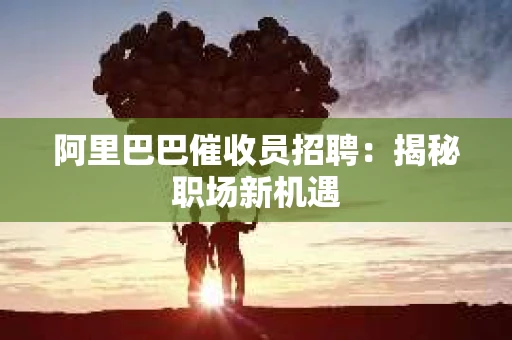 阿里巴巴催收员招聘：揭秘职场新机遇