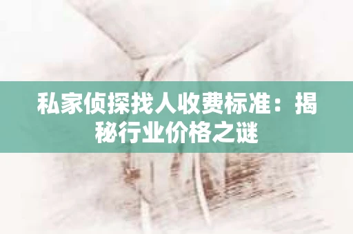 私家侦探找人收费标准：揭秘行业价格之谜