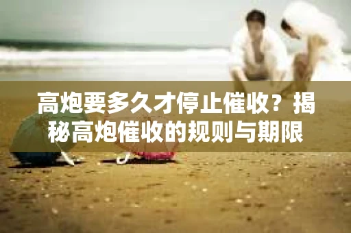 高炮要多久才停止催收？揭秘高炮催收的规则与期限