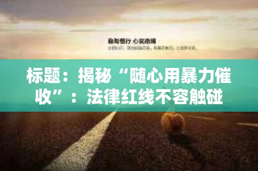 标题：揭秘“随心用暴力催收”：法律红线不容触碰