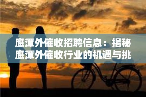 鹰潭外催收招聘信息：揭秘鹰潭外催收行业的机遇与挑战