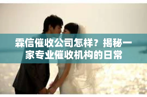 霖信催收公司怎样？揭秘一家专业催收机构的日常