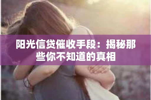 阳光信贷催收手段：揭秘那些你不知道的真相