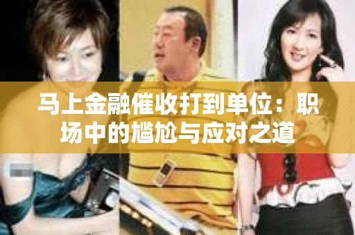 马上金融催收打到单位：职场中的尴尬与应对之道