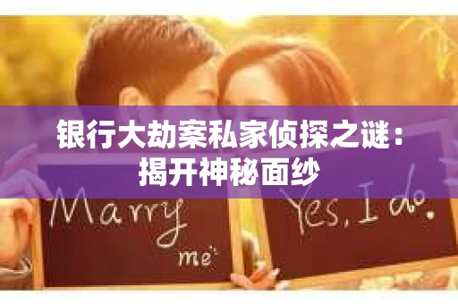 银行大劫案私家侦探之谜：揭开神秘面纱