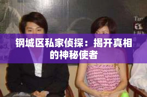 钢城区私家侦探：揭开真相的神秘使者