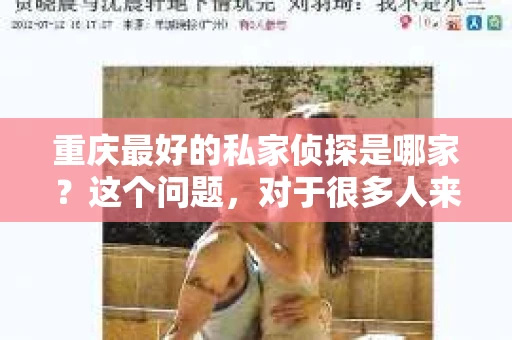 重庆最好的私家侦探是哪家？这个问题，对于很多人来说，可能是一个出于无奈的选择。在这个快节奏的社会，有些人可能因为婚姻、家庭、工作等原因，需要寻求私家侦探的帮助。那么，在重庆，哪家私家侦探是众人眼中的佼佼者呢？今天，我就来和大家聊聊这个话题。