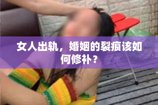 女人出轨，婚姻的裂痕该如何修补？