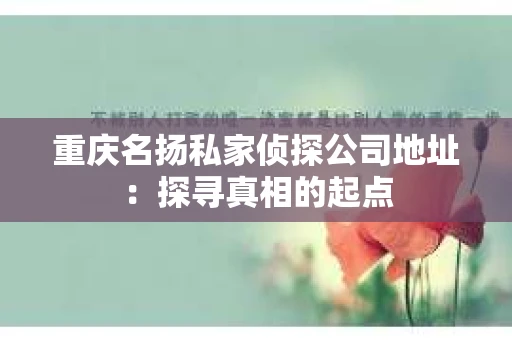 重庆名扬私家侦探公司地址：探寻真相的起点