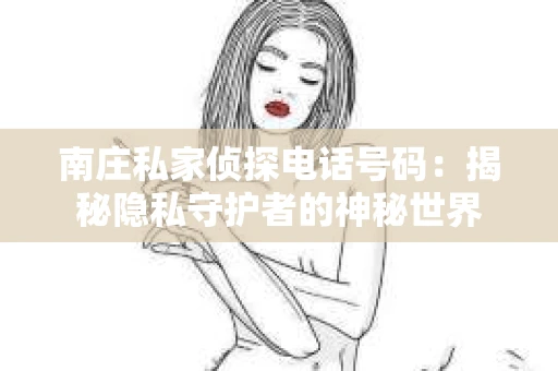 南庄私家侦探电话号码：揭秘隐私守护者的神秘世界