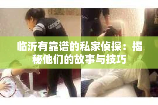 临沂有靠谱的私家侦探：揭秘他们的故事与技巧