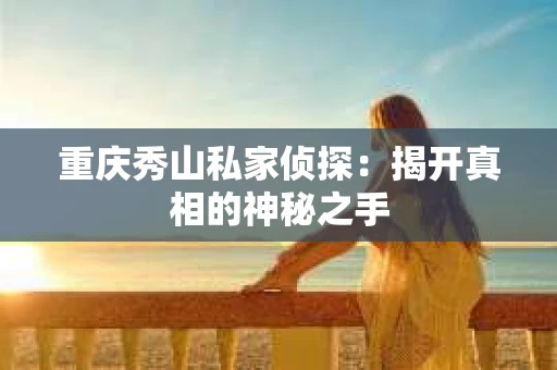 重庆秀山私家侦探：揭开真相的神秘之手