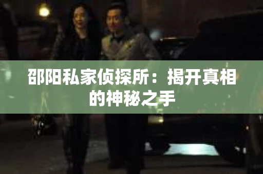 邵阳私家侦探所：揭开真相的神秘之手