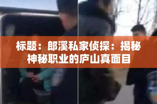 标题：郎溪私家侦探：揭秘神秘职业的庐山真面目