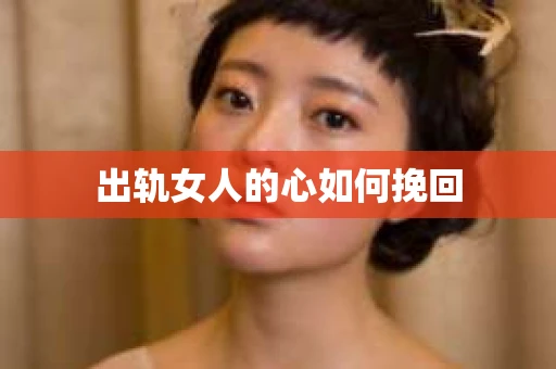 出轨女人的心如何挽回