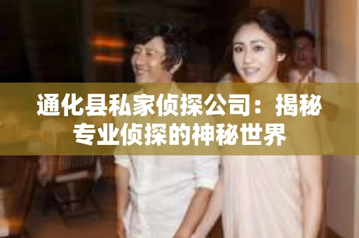 通化县私家侦探公司：揭秘专业侦探的神秘世界