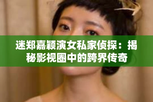 迷郑嘉颖演女私家侦探：揭秘影视圈中的跨界传奇