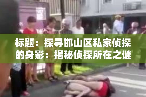 标题：探寻邯山区私家侦探的身影：揭秘侦探所在之谜