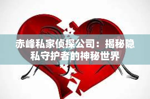 赤峰私家侦探公司：揭秘隐私守护者的神秘世界