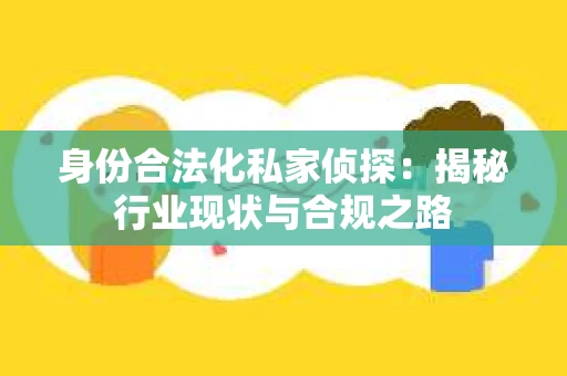 身份合法化私家侦探：揭秘行业现状与合规之路