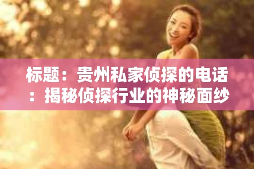标题：贵州私家侦探的电话：揭秘侦探行业的神秘面纱