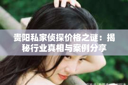 贵阳私家侦探价格之谜：揭秘行业真相与案例分享