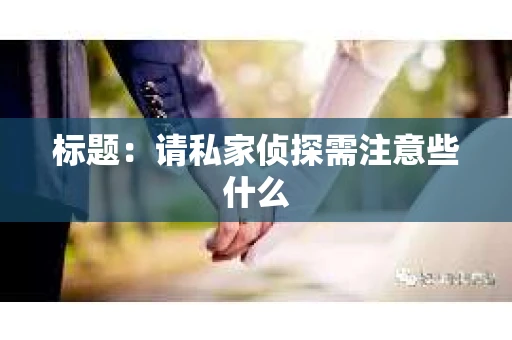标题：请私家侦探需注意些什么