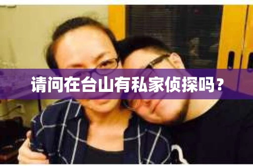 请问在台山有私家侦探吗？