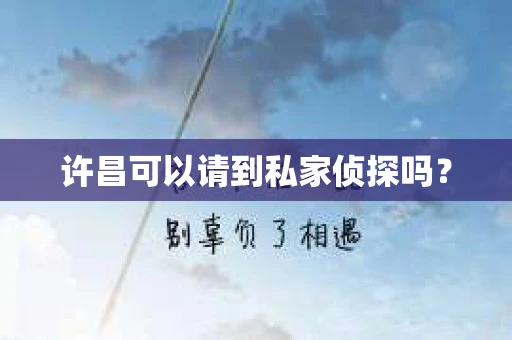 许昌可以请到私家侦探吗？