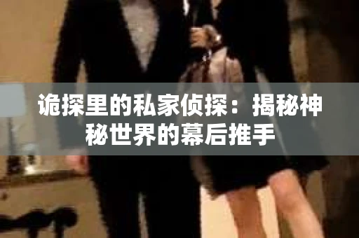 诡探里的私家侦探：揭秘神秘世界的幕后推手