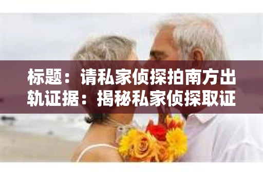 标题：请私家侦探拍南方出轨证据：揭秘私家侦探取证过程