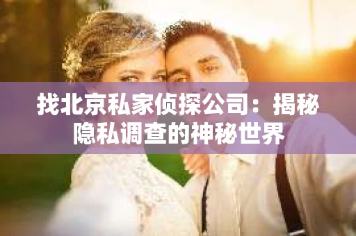 找北京私家侦探公司：揭秘隐私调查的神秘世界