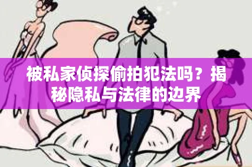 被私家侦探偷拍犯法吗？揭秘隐私与法律的边界