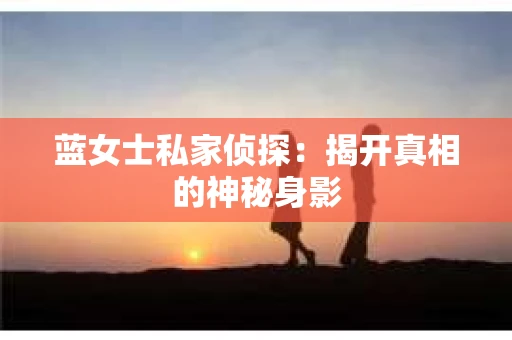 蓝女士私家侦探：揭开真相的神秘身影