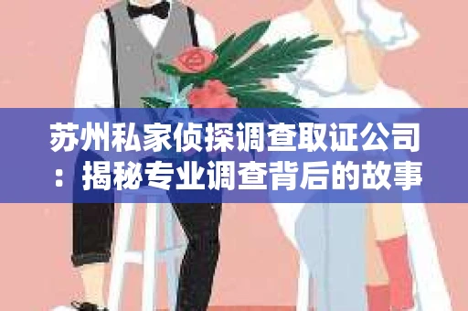 苏州私家侦探调查取证公司：揭秘专业调查背后的故事