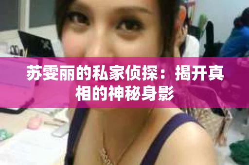 苏雯丽的私家侦探：揭开真相的神秘身影