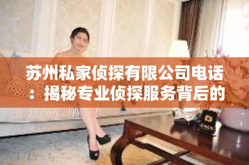 苏州私家侦探有限公司电话：揭秘专业侦探服务背后的故事