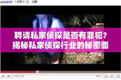 聘请私家侦探是否有罪犯？揭秘私家侦探行业的秘密面纱