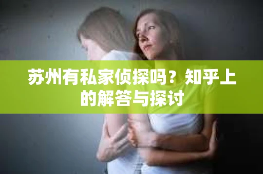 苏州有私家侦探吗？知乎上的解答与探讨