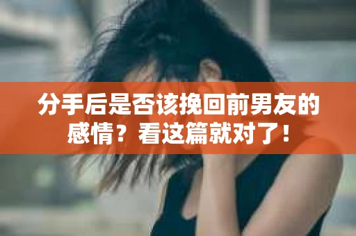 分手后是否该挽回前男友的感情？看这篇就对了！