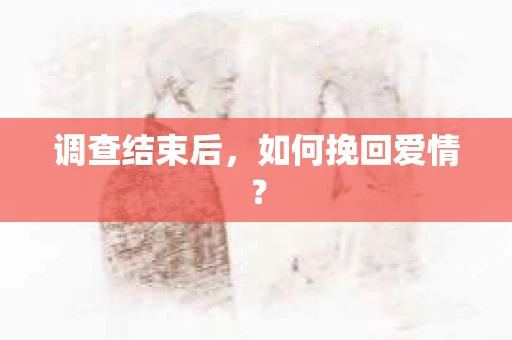 调查结束后，如何挽回爱情？