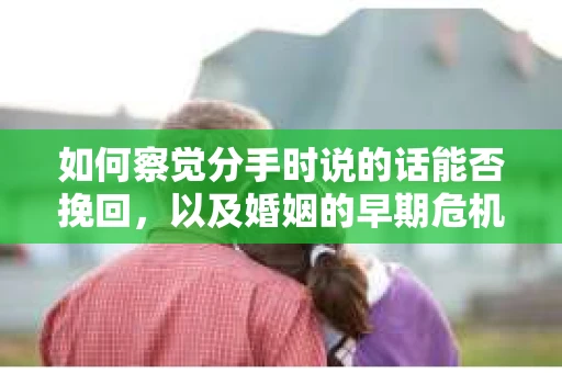 如何察觉分手时说的话能否挽回，以及婚姻的早期危机信号？