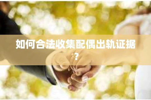 如何合法收集配偶出轨证据？