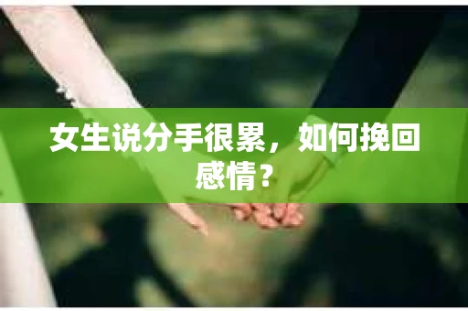 女生说分手很累,如何挽回感情? 女生说分手很累,如何挽回感情?