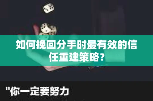 如何挽回分手时最有效的信任重建策略？