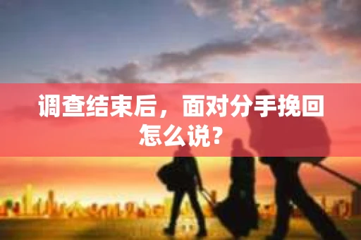 调查结束后，面对分手挽回怎么说？