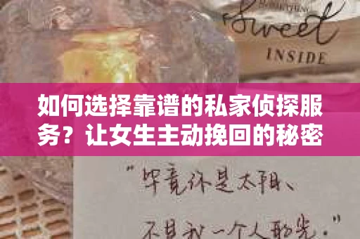 如何选择靠谱的私家侦探服务?让女生主动挽回的秘密武器怎么办? 如何选择靠谱的私家侦探服务?让女生主动挽回的秘密武器怎么办?