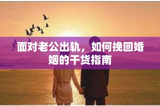 面对老公出轨，如何挽回婚姻的干货指南
