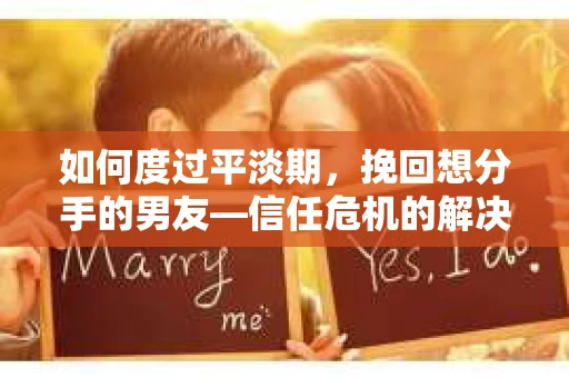 如何度过平淡期,挽回想分手的男友—信任危机的解决之道 如何度过平淡期,挽回想分手的男友—信任危机的解决之道