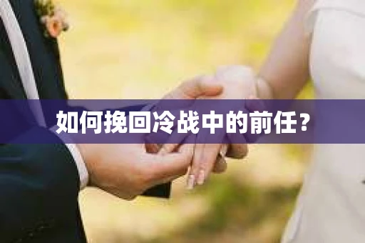 如何挽回冷战中的前任? 如何挽回冷战中的前任?